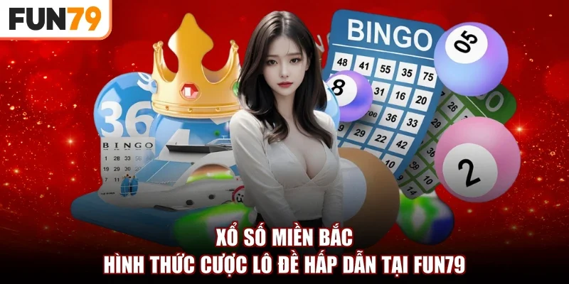 Xổ Số Miền Bắc | Hình Thức Cược Lô Đề Hấp Dẫn Tại fun79